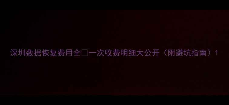 图片 深圳数据恢复费用全💰一次收费明细大公开（附避坑指南）1
