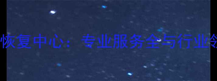 深圳权威数据恢复中心专业服务全与行业领先技术保障