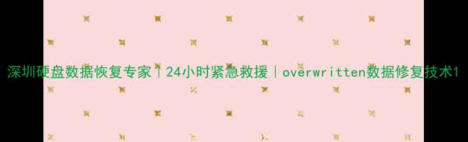 深圳硬盘数据恢复专家24小时紧急救援overwritten数据修复技术
