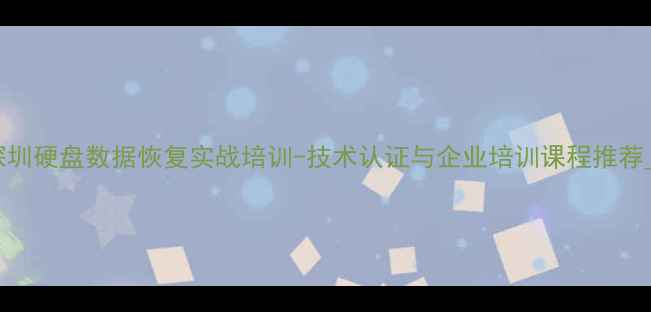 深圳硬盘数据恢复实战培训-技术认证与企业培训课程推荐1