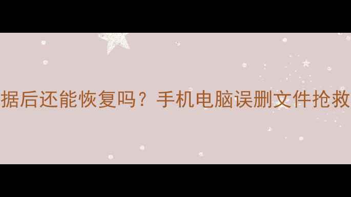 深度恢复指南抹除数据后还能恢复吗手机电脑误删文件抢救全攻略附免费工具