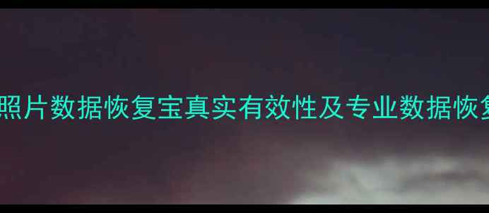 图片 深度测评：照片数据恢复宝真实有效性及专业数据恢复方案推荐1