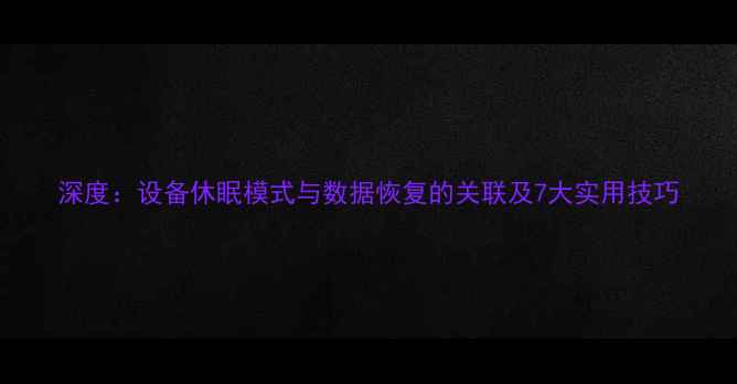 深度设备休眠模式与数据恢复的关联及7大实用技巧