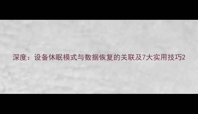 图片 深度：设备休眠模式与数据恢复的关联及7大实用技巧2