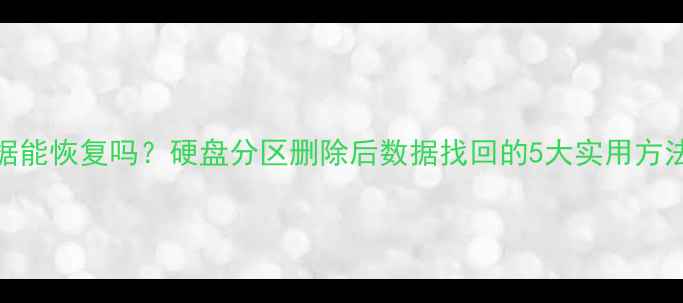 图片 清除分区数据能恢复吗？硬盘分区删除后数据找回的5大实用方法及注意事项