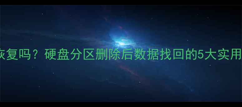 图片 清除分区数据能恢复吗？硬盘分区删除后数据找回的5大实用方法及注意事项1