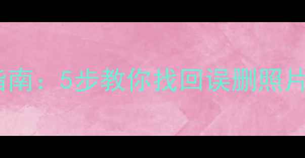 清除数据后手机恢复指南5步教你找回误删照片文件附工具推荐