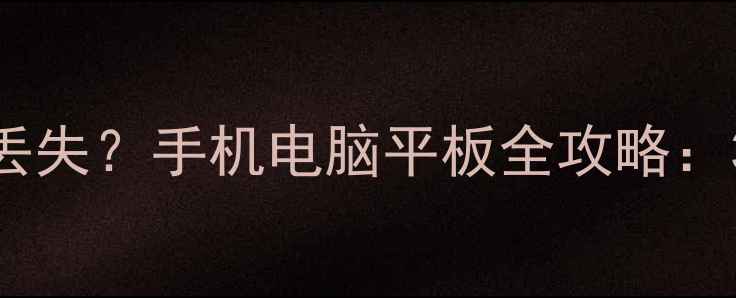 清除设置控件后数据丢失手机电脑平板全攻略3步快速恢复删除文件