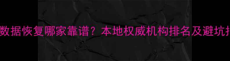 图片 漳州数据恢复哪家靠谱？本地权威机构排名及避坑指南1