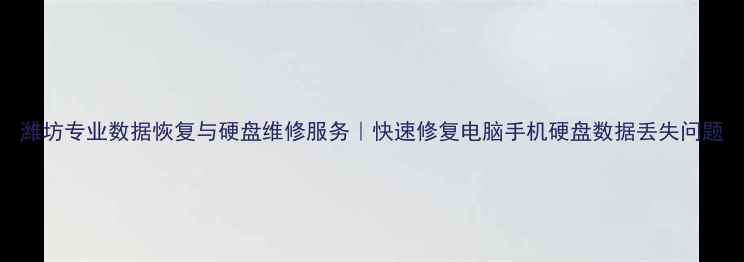 潍坊专业数据恢复与硬盘维修服务快速修复电脑手机硬盘数据丢失问题