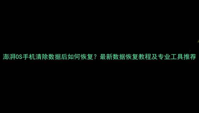 澎湃OS手机清除数据后如何恢复最新数据恢复教程及专业工具推荐