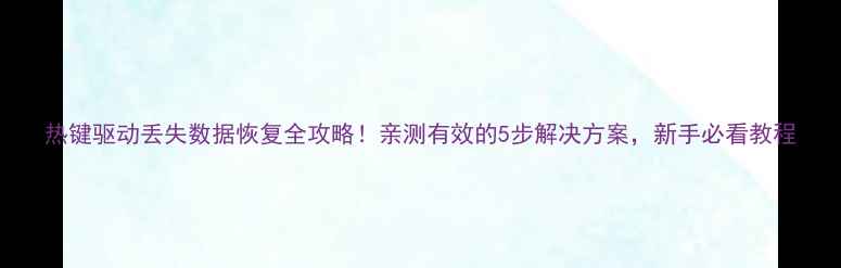 热键驱动丢失数据恢复全攻略亲测有效的5步解决方案新手必看教程