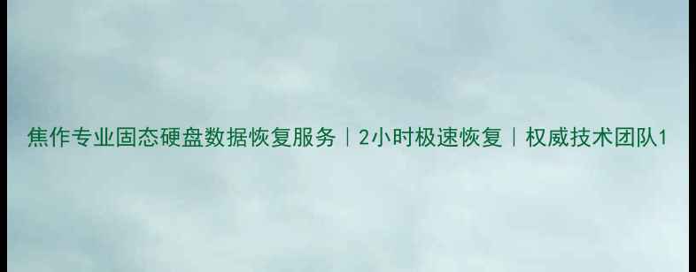 图片 焦作专业固态硬盘数据恢复服务｜2小时极速恢复｜权威技术团队1