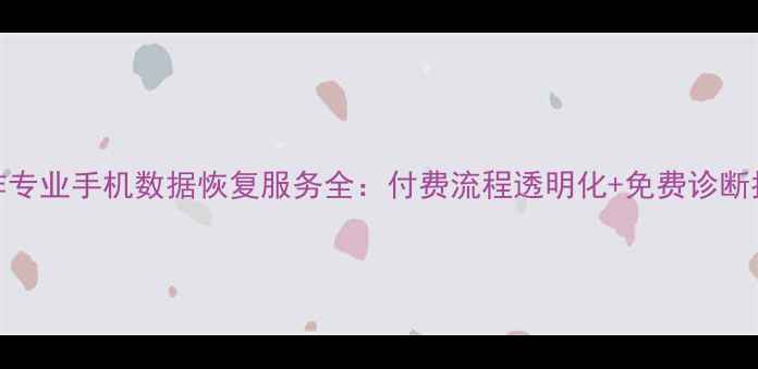 图片 焦作专业手机数据恢复服务全：付费流程透明化+免费诊断指南