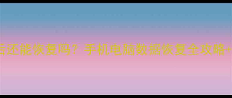 图片 照片覆盖后还能恢复吗？手机电脑数据恢复全攻略+工具实测1