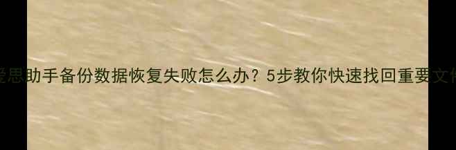 图片 爱思助手备份数据恢复失败怎么办？5步教你快速找回重要文件