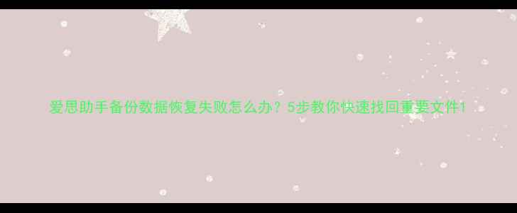 图片 爱思助手备份数据恢复失败怎么办？5步教你快速找回重要文件1