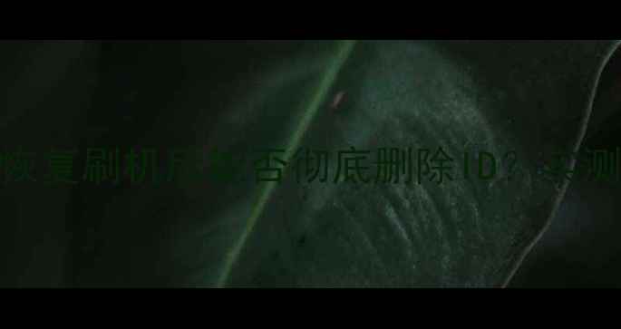 爱思助手防数据恢复刷机后能否彻底删除ID实测数据恢复技术全