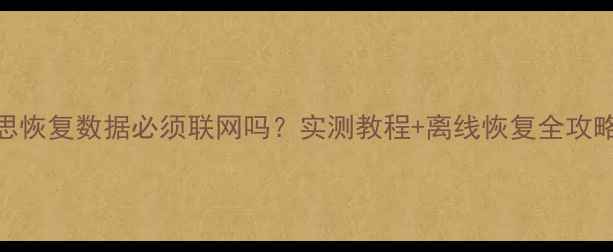 图片 爱思恢复数据必须联网吗？实测教程+离线恢复全攻略！