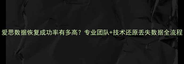 爱思数据恢复成功率有多高专业团队技术还原丢失数据全流程