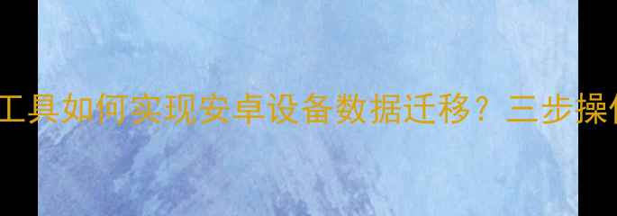 图片 爱思苹果数据恢复工具如何实现安卓设备数据迁移？三步操作指南与注意事项1