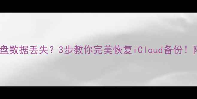 爱思越狱U盘数据丢失3步教你完美恢复iCloud备份附详细教程