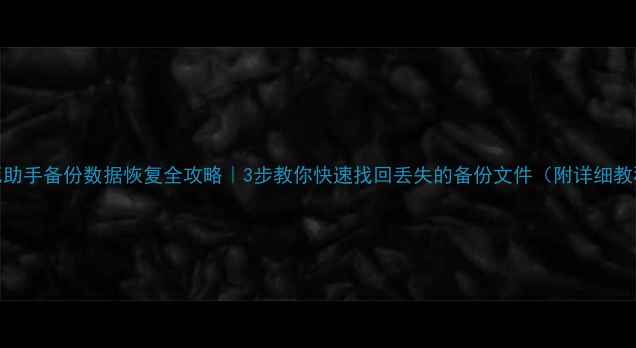 爱死助手备份数据恢复全攻略3步教你快速找回丢失的备份文件附详细教程