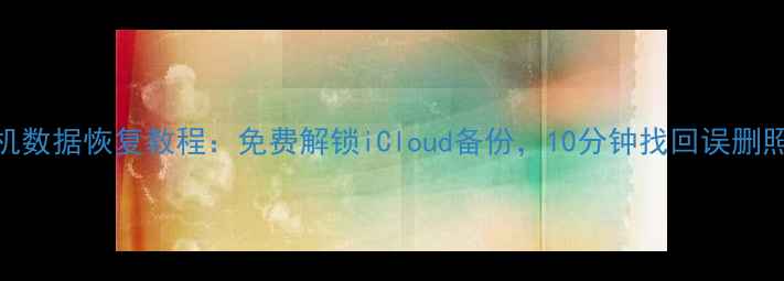 图片 牛学长苹果手机数据恢复教程：免费解锁iCloud备份，10分钟找回误删照片、聊天记录