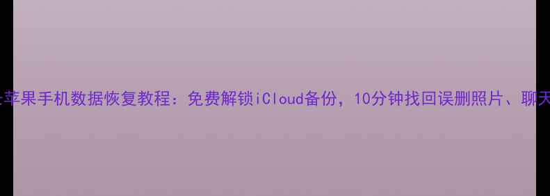 牛学长苹果手机数据恢复教程免费解锁iCloud备份10分钟找回误删照片聊天记录