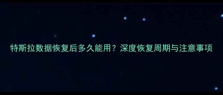 图片 特斯拉数据恢复后多久能用？深度恢复周期与注意事项