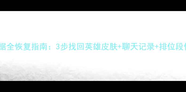 王者荣耀重置后数据全恢复指南3步找回英雄皮肤聊天记录排位段位附详细教程