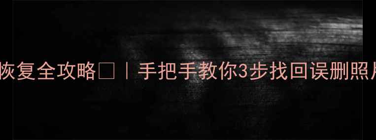 图片 玩客云手机数据恢复全攻略💻｜手把手教你3步找回误删照片聊天记录文件1