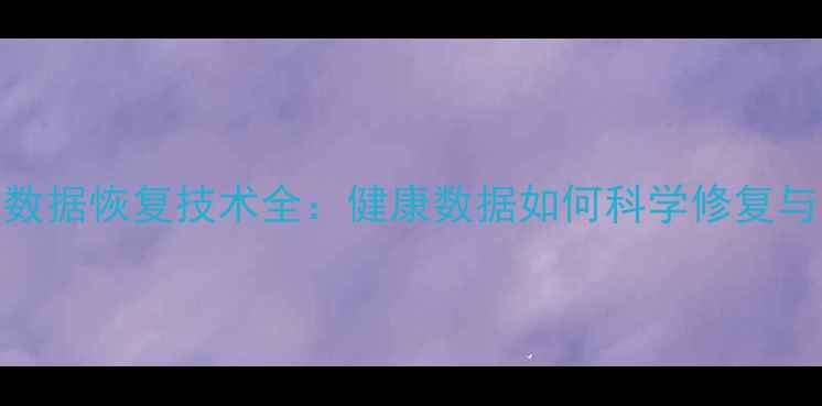生理功能数据恢复技术全健康数据如何科学修复与安全存储