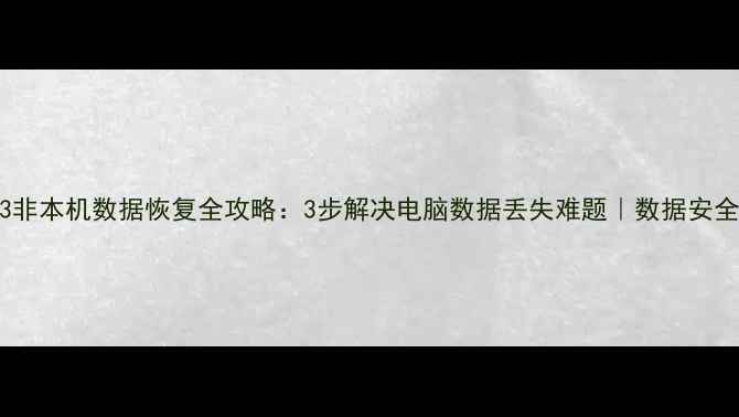 用友A3非本机数据恢复全攻略3步解决电脑数据丢失难题数据安全必看