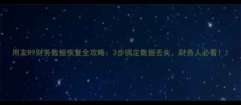 图片 用友R9财务数据恢复全攻略：3步搞定数据丢失，财务人必看！1