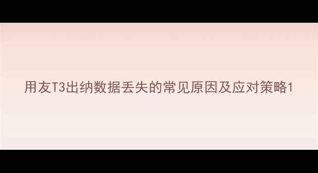 用友T3出纳数据丢失的常见原因及应对策略