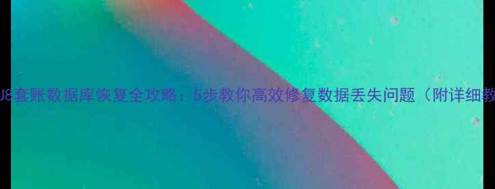 图片 用友U8套账数据库恢复全攻略：5步教你高效修复数据丢失问题（附详细教程）