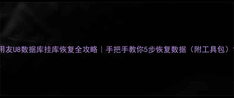 图片 用友U8数据库挂库恢复全攻略｜手把手教你5步恢复数据（附工具包）1