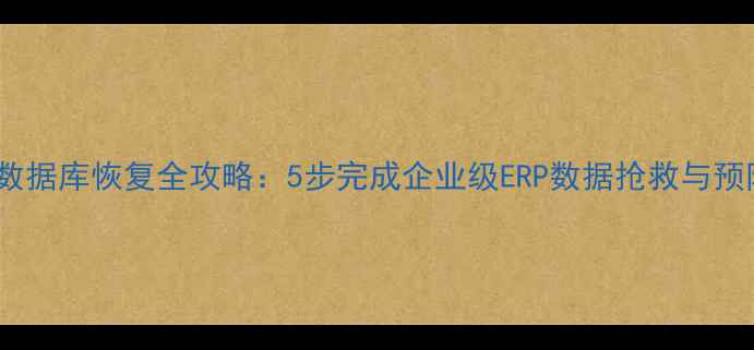 图片 用友通数据库恢复全攻略：5步完成企业级ERP数据抢救与预防指南1