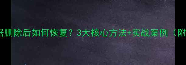 电商后台数据删除后如何恢复3大核心方法实战案例附操作指南