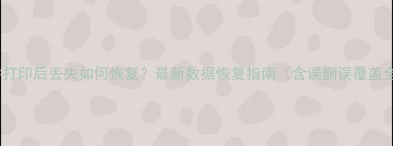 图片 电子文件打印后丢失如何恢复？最新数据恢复指南（含误删误覆盖全攻略）2