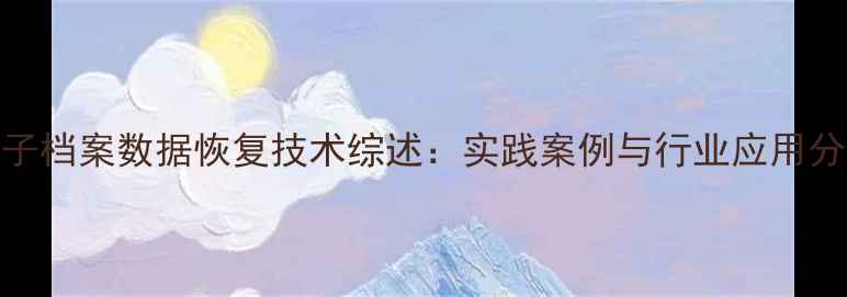 图片 电子档案数据恢复技术综述：实践案例与行业应用分析