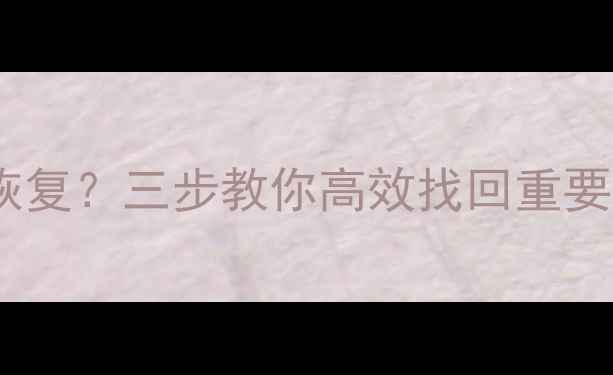 图片 电子表格数据删除能恢复？三步教你高效找回重要文件（附详细教程）1