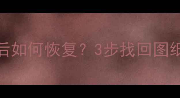 图片 电脑CAD文件误删除后如何恢复？3步找回图纸数据+专业工具推荐