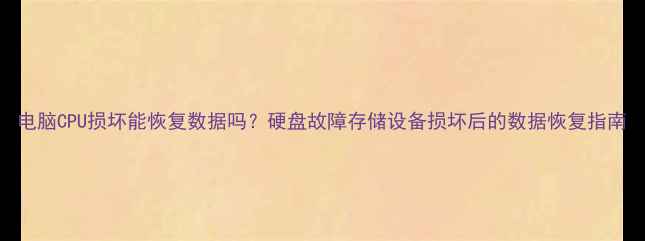 电脑CPU损坏能恢复数据吗硬盘故障存储设备损坏后的数据恢复指南