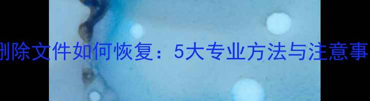 图片 电脑删除文件如何恢复：5大专业方法与注意事项全1