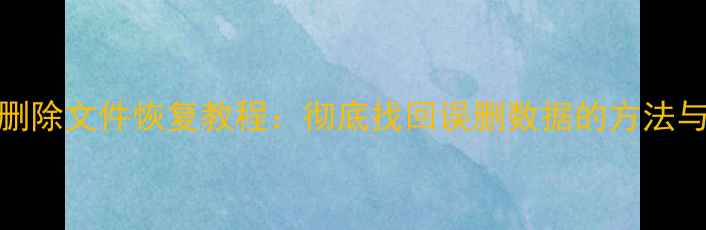 图片 电脑删除文件恢复教程：彻底找回误删数据的方法与技巧