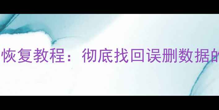 电脑删除文件恢复教程彻底找回误删数据的方法与技巧