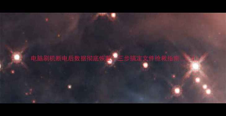 电脑刷机断电后数据彻底恢复三步搞定文件抢救指南