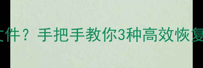 图片 电脑回收站误删重要文件？手把手教你3种高效恢复方法（附避坑指南）1